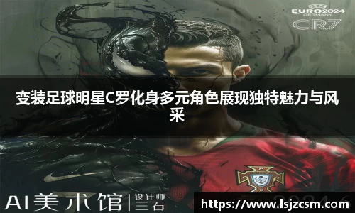 变装足球明星C罗化身多元角色展现独特魅力与风采