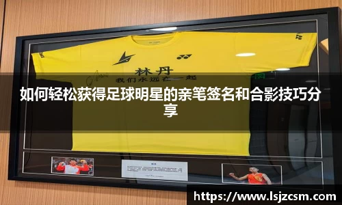 如何轻松获得足球明星的亲笔签名和合影技巧分享