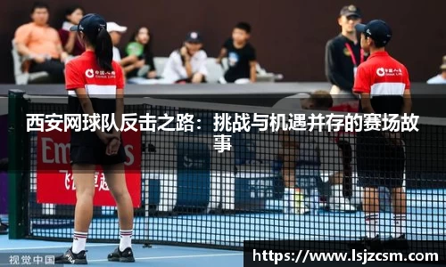 西安网球队反击之路：挑战与机遇并存的赛场故事